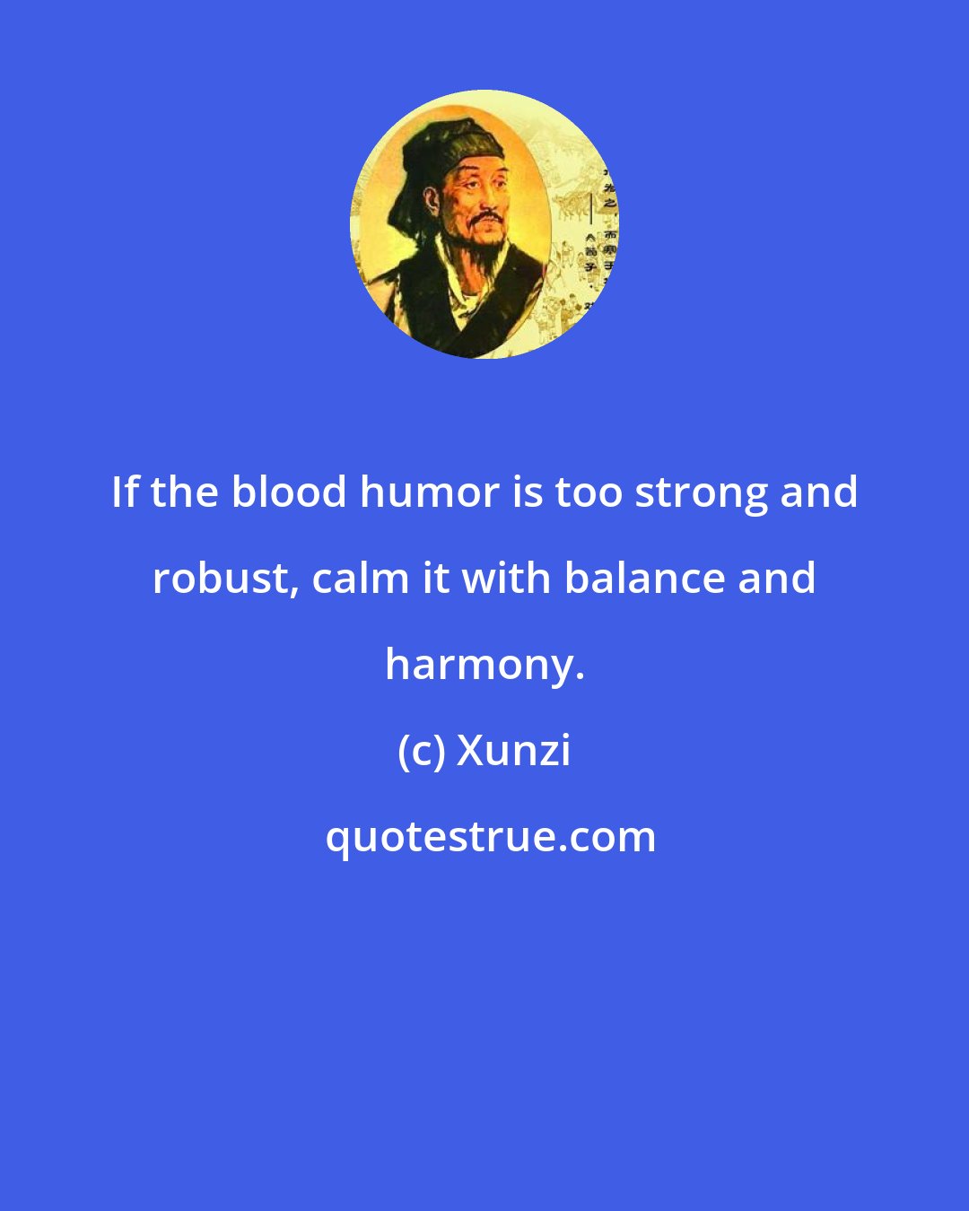 Xunzi: If the blood humor is too strong and robust, calm it with balance and harmony.