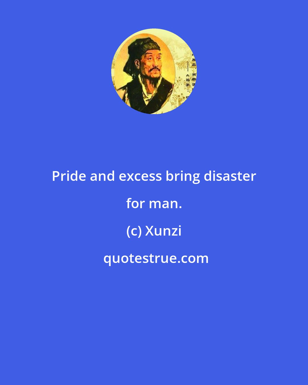 Xunzi: Pride and excess bring disaster for man.