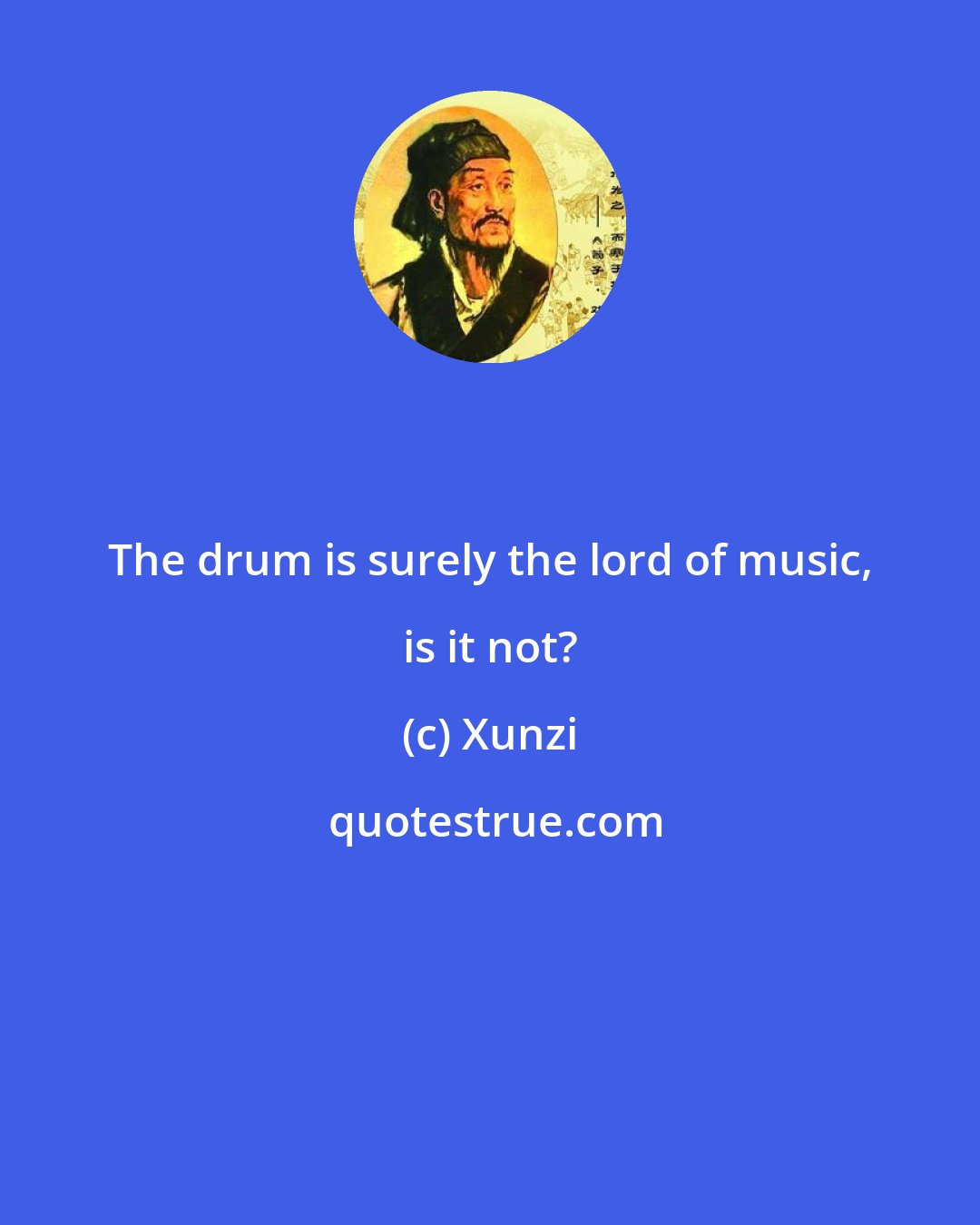 Xunzi: The drum is surely the lord of music, is it not?