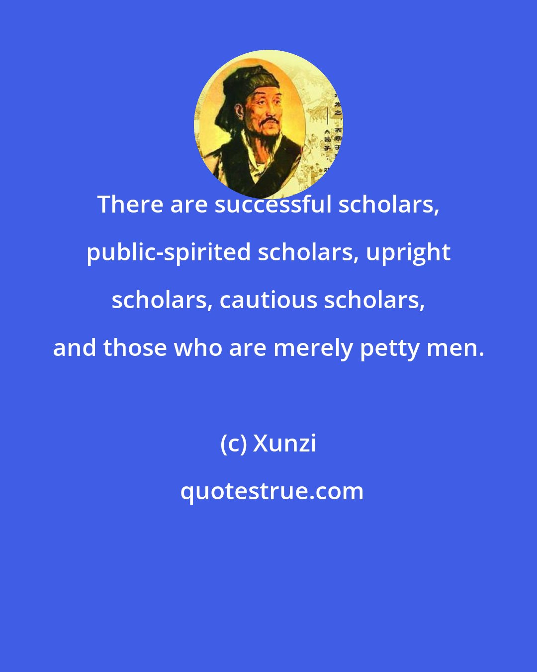 Xunzi: There are successful scholars, public-spirited scholars, upright scholars, cautious scholars, and those who are merely petty men.