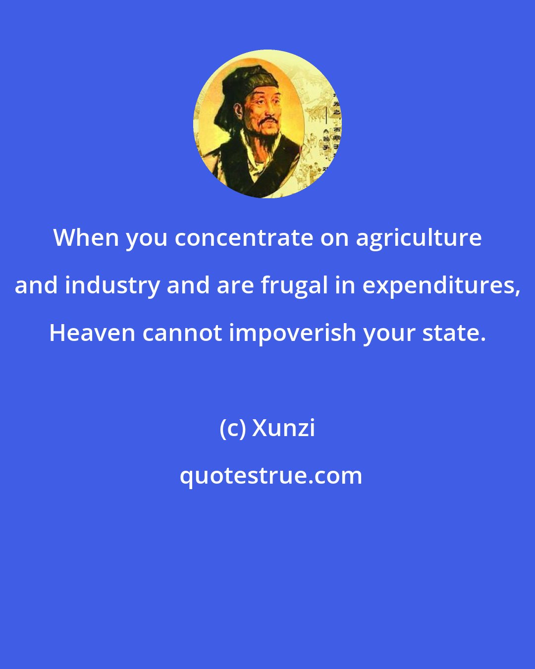 Xunzi: When you concentrate on agriculture and industry and are frugal in expenditures, Heaven cannot impoverish your state.