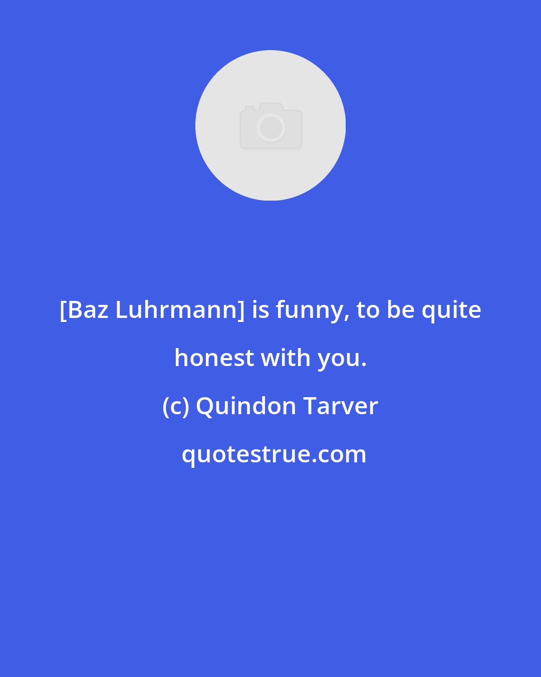 Quindon Tarver: [Baz Luhrmann] is funny, to be quite honest with you.