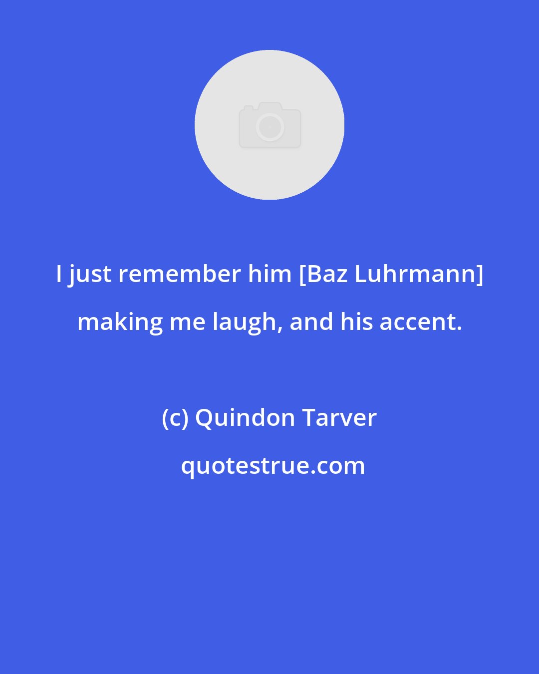 Quindon Tarver: I just remember him [Baz Luhrmann] making me laugh, and his accent.