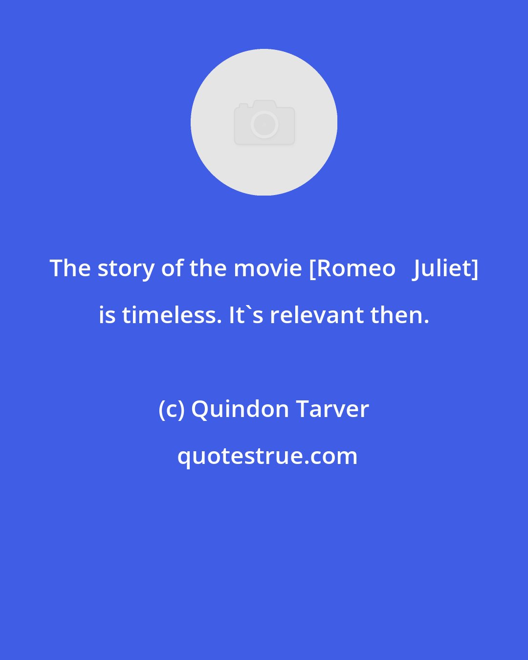 Quindon Tarver: The story of the movie [Romeo + Juliet] is timeless. It's relevant then.