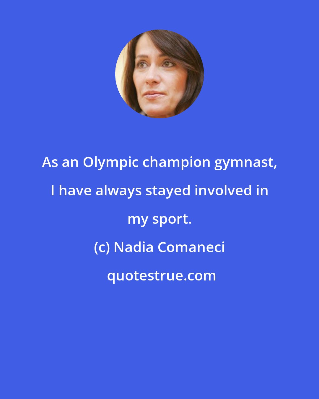Nadia Comaneci: As an Olympic champion gymnast, I have always stayed involved in my sport.