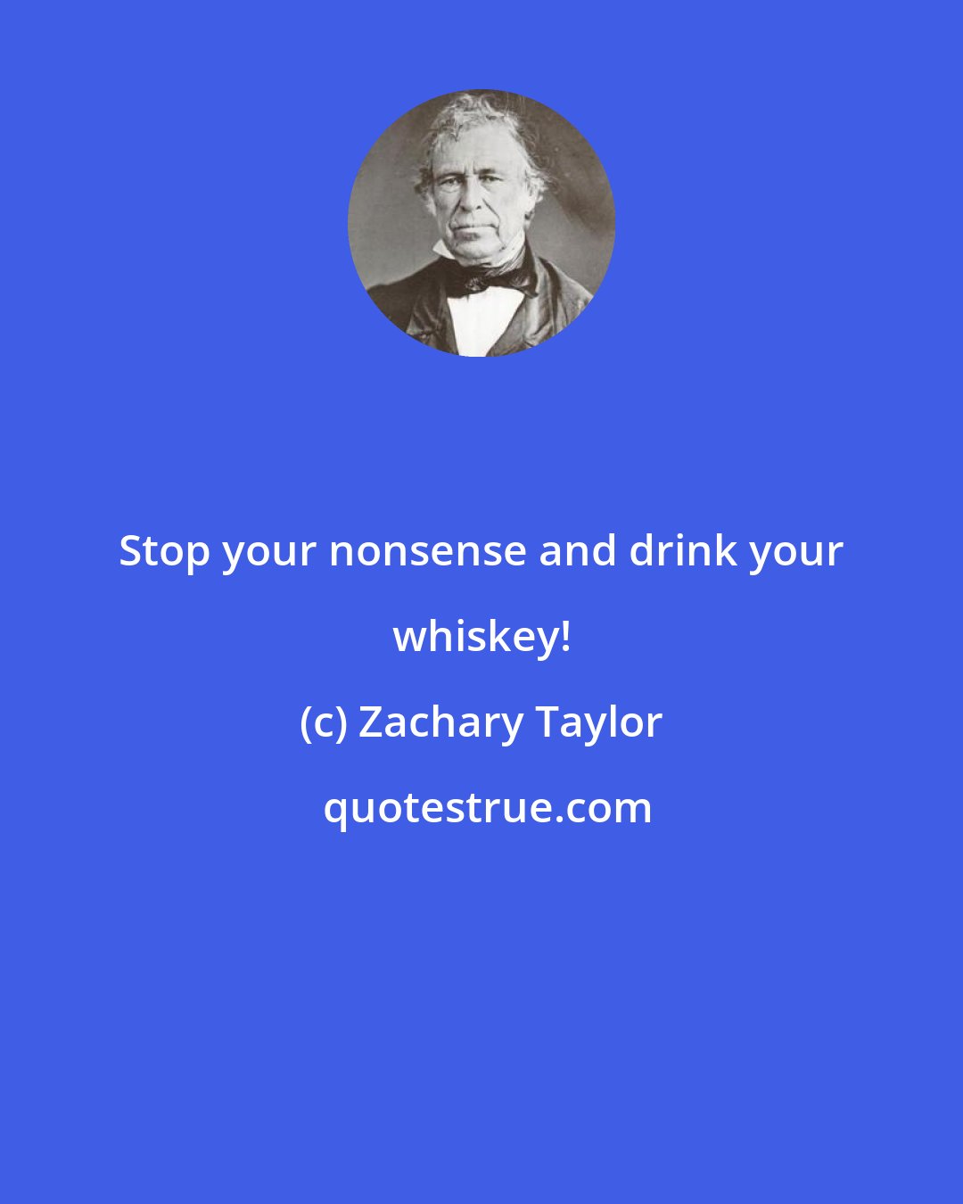 Zachary Taylor: Stop your nonsense and drink your whiskey!