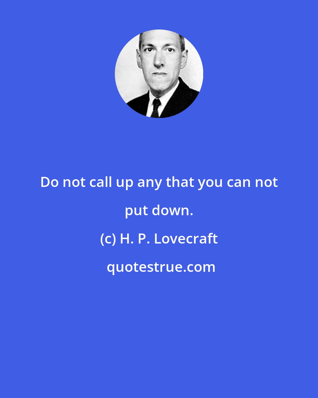 H. P. Lovecraft: Do not call up any that you can not put down.