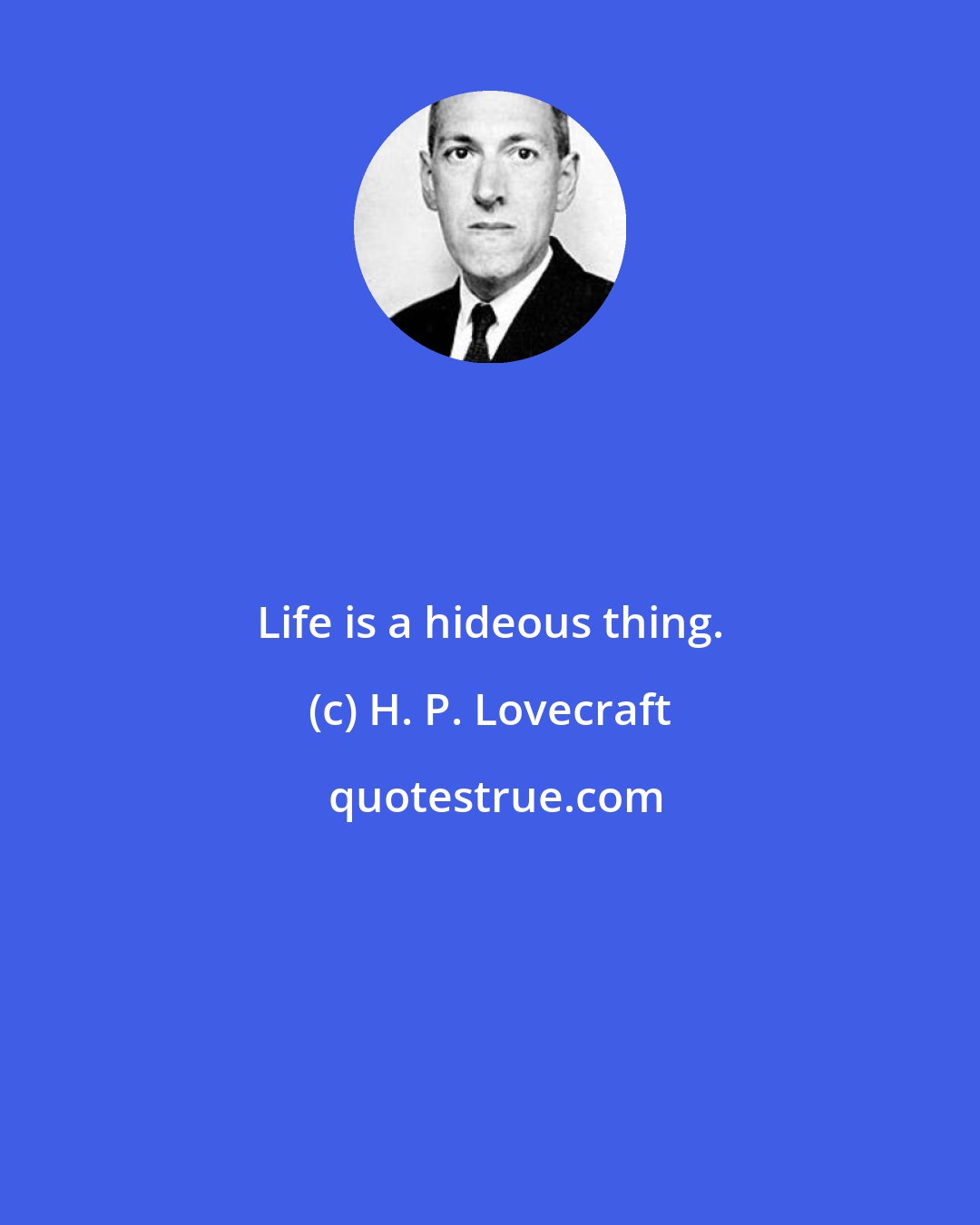 H. P. Lovecraft: Life is a hideous thing.