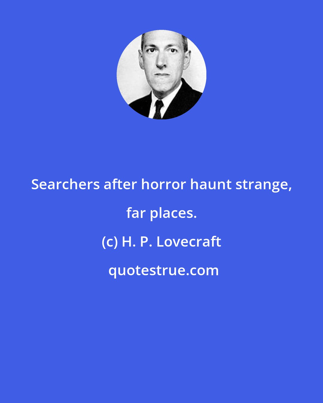 H. P. Lovecraft: Searchers after horror haunt strange, far places.