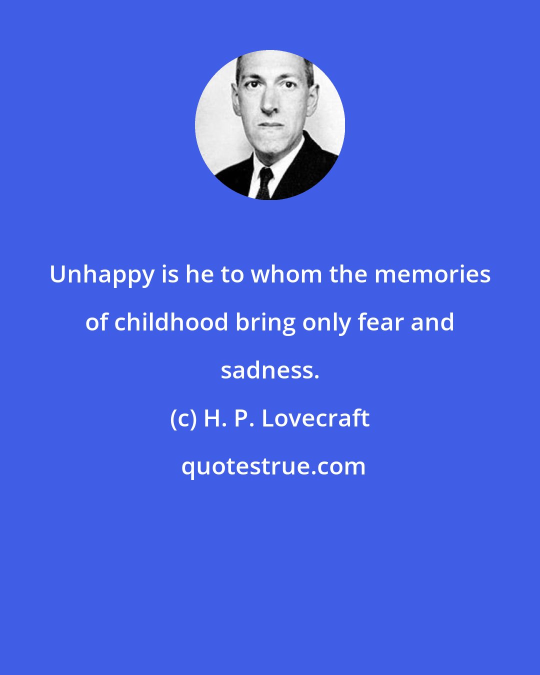 H. P. Lovecraft: Unhappy is he to whom the memories of childhood bring only fear and sadness.