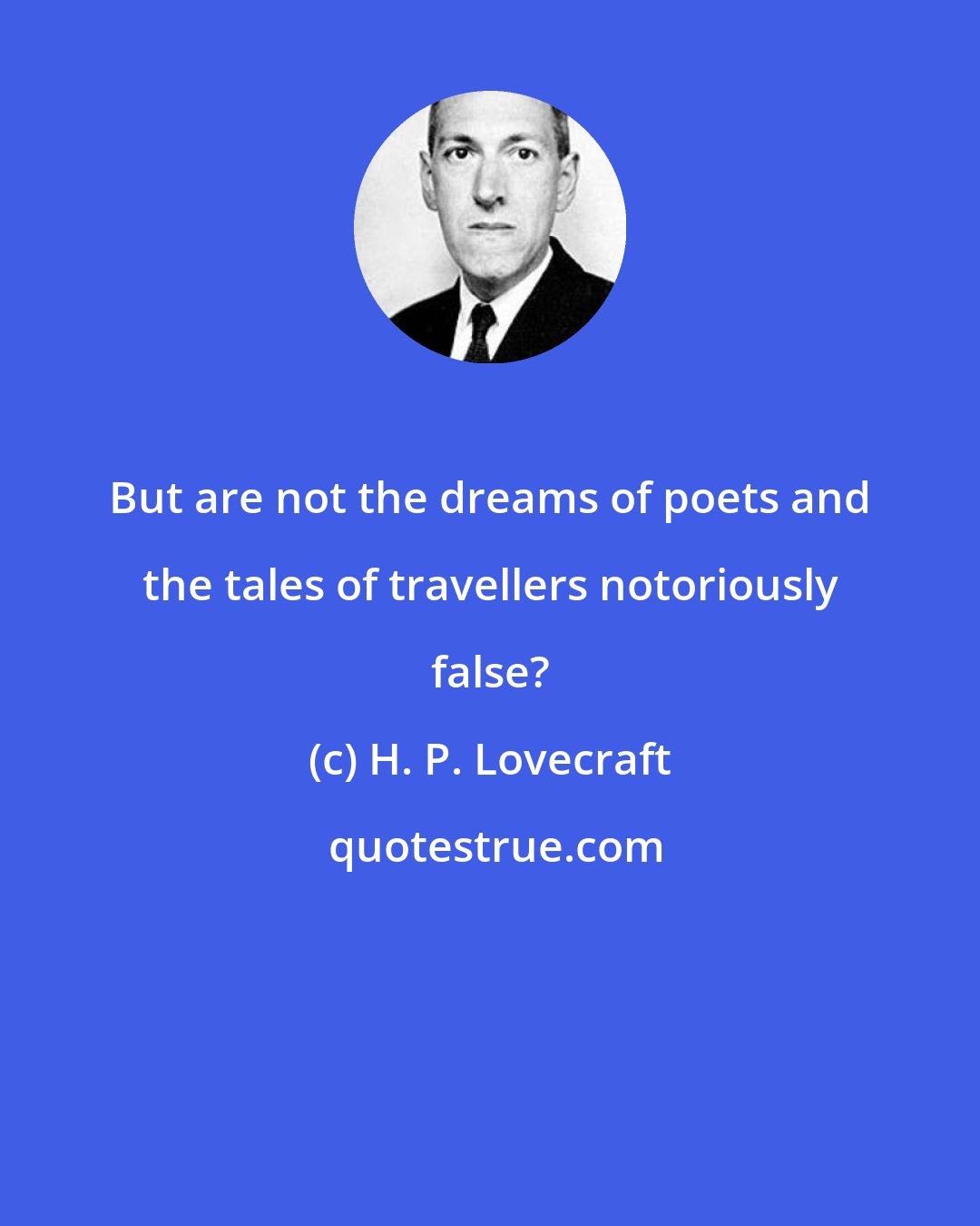 H. P. Lovecraft: But are not the dreams of poets and the tales of travellers notoriously false?