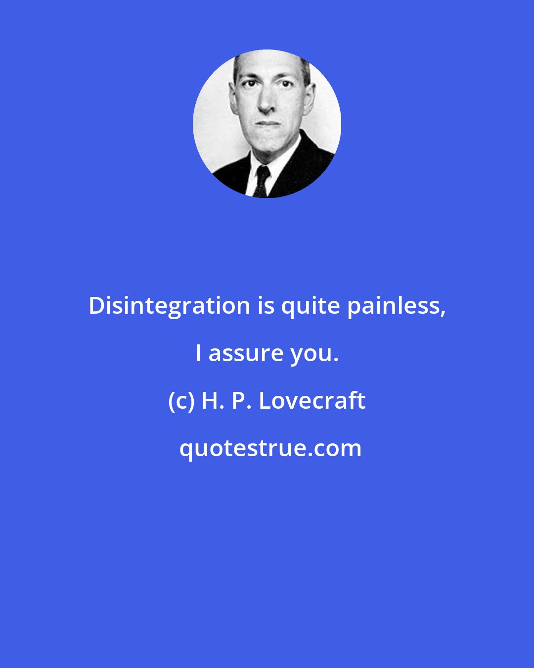 H. P. Lovecraft: Disintegration is quite painless, I assure you.