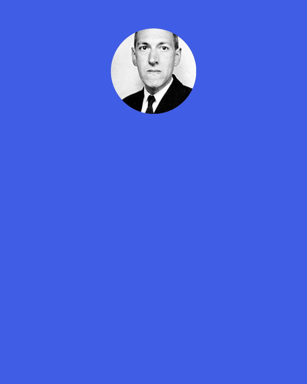 H. P. Lovecraft: In short, the world abounds with simple delusions which we may call "happiness", if we be but able to entertain them.