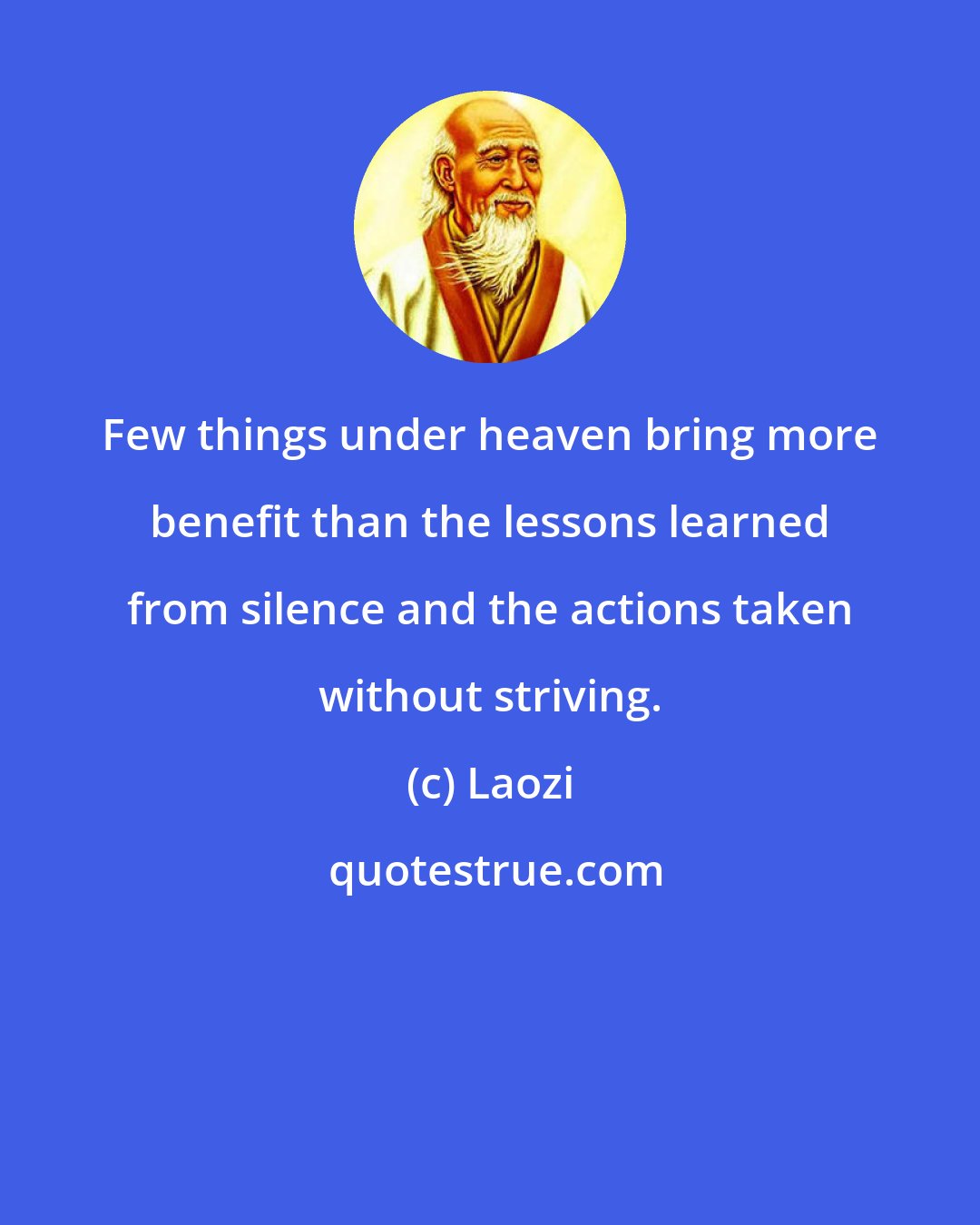 Laozi: Few things under heaven bring more benefit than the lessons learned from silence and the actions taken without striving.