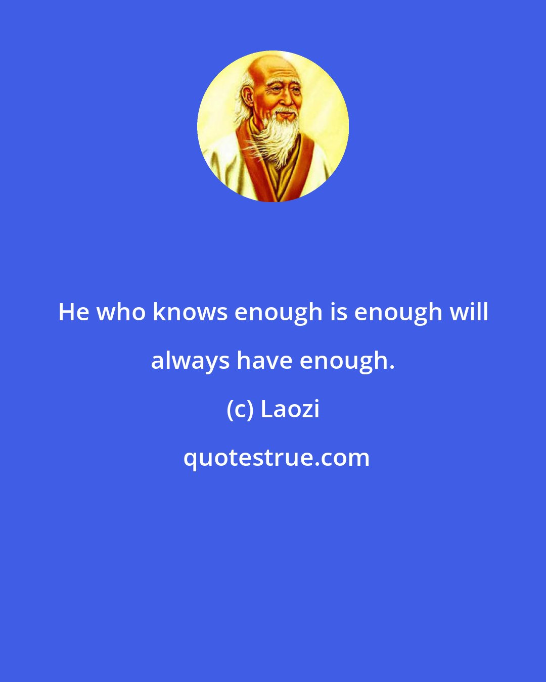 Laozi: He who knows enough is enough will always have enough.