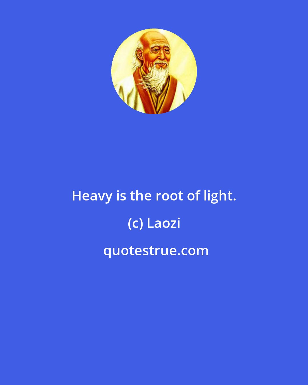 Laozi: Heavy is the root of light.