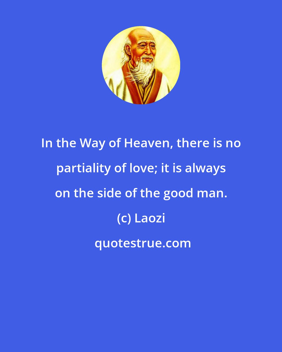 Laozi: In the Way of Heaven, there is no partiality of love; it is always on the side of the good man.