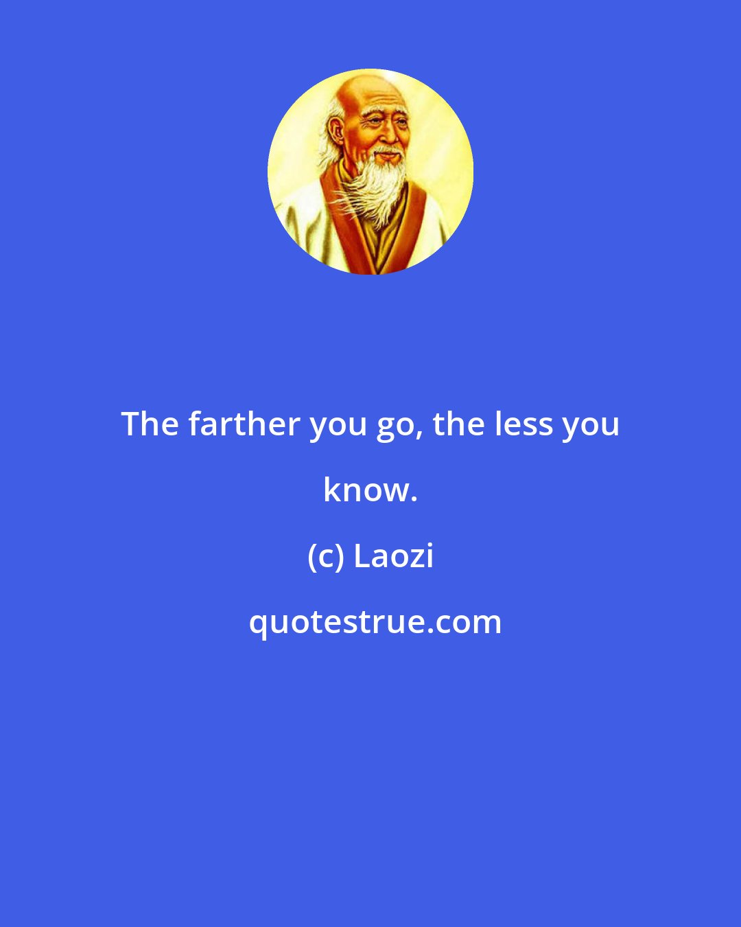 Laozi: The farther you go, the less you know.