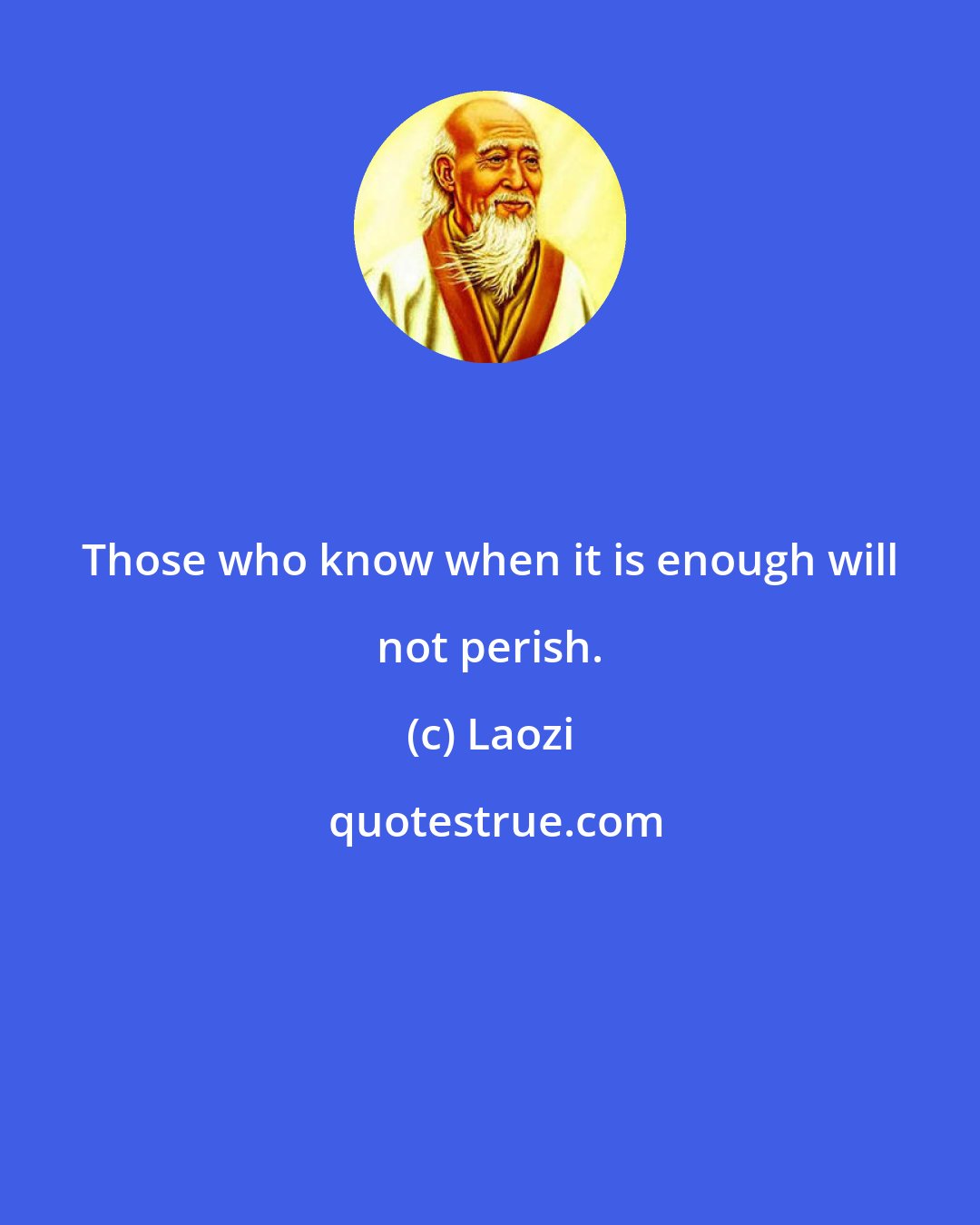 Laozi: Those who know when it is enough will not perish.