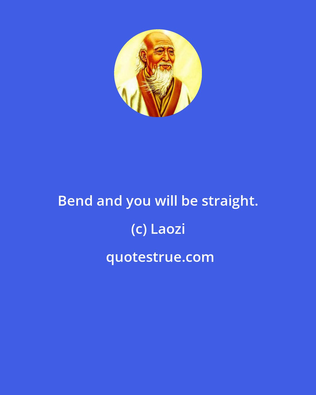 Laozi: Bend and you will be straight.