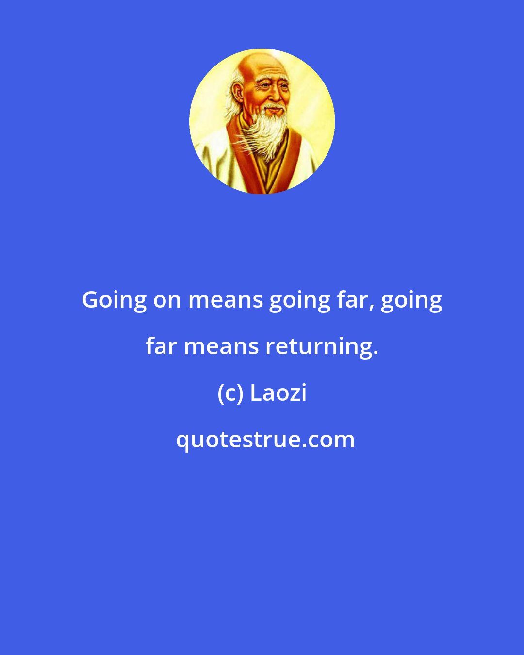 Laozi: Going on means going far, going far means returning.