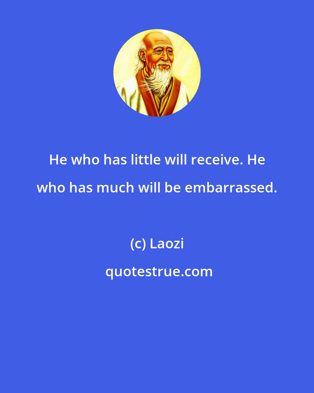 Laozi: He who has little will receive. He who has much will be embarrassed.