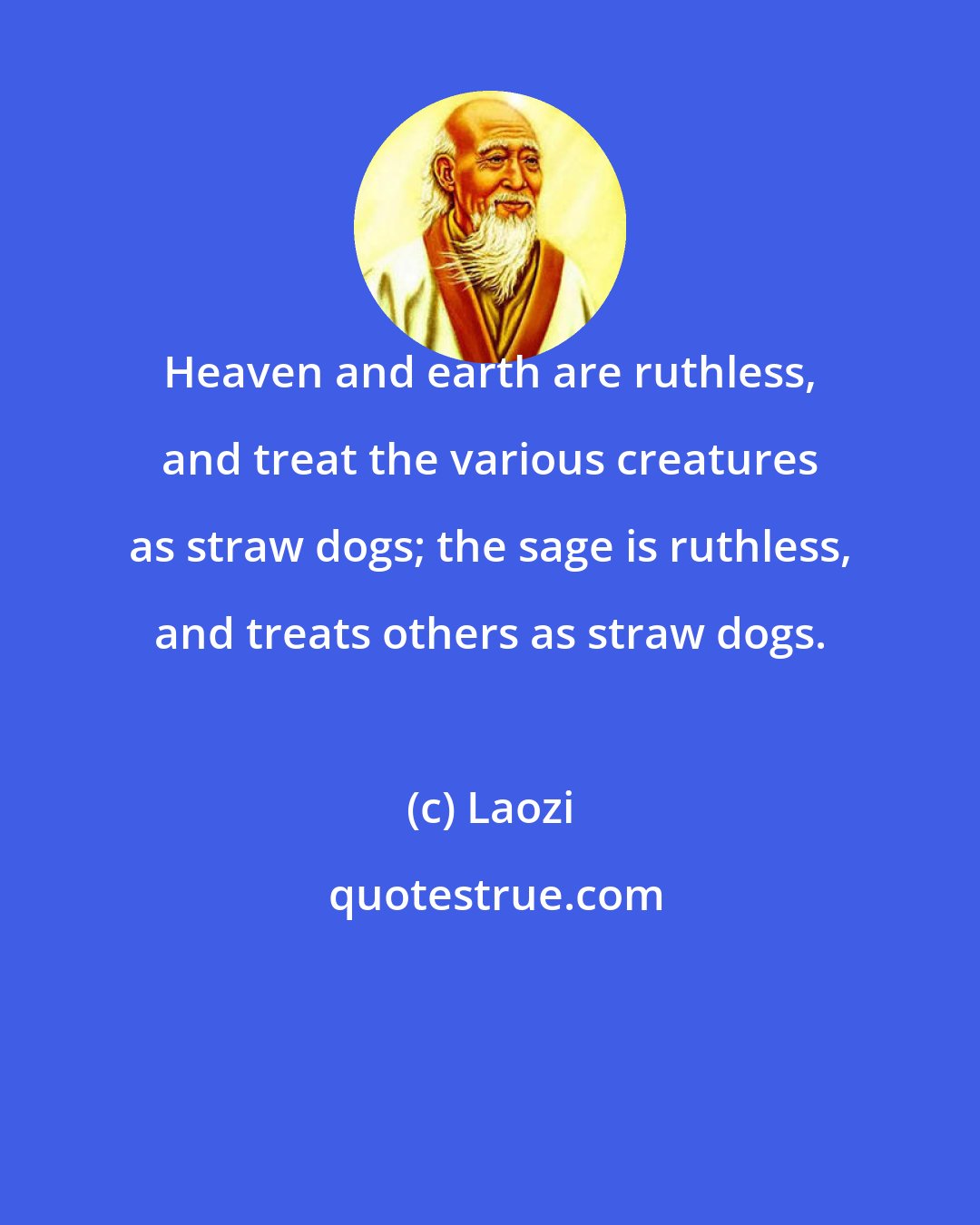 Laozi: Heaven and earth are ruthless, and treat the various creatures as straw dogs; the sage is ruthless, and treats others as straw dogs.