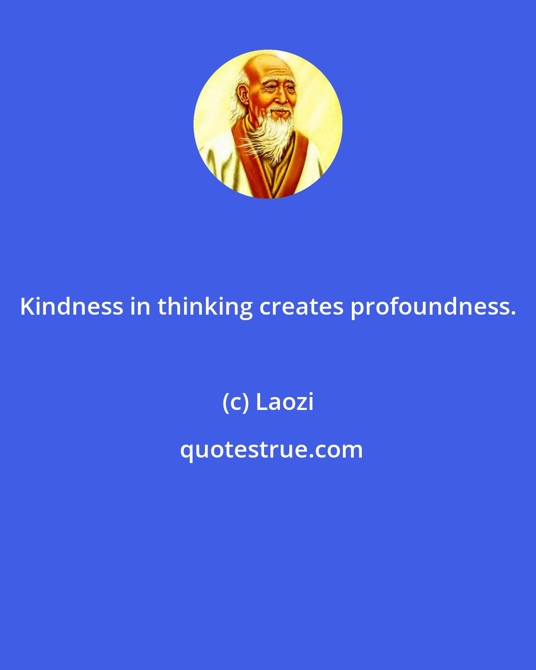 Laozi: Kindness in thinking creates profoundness.