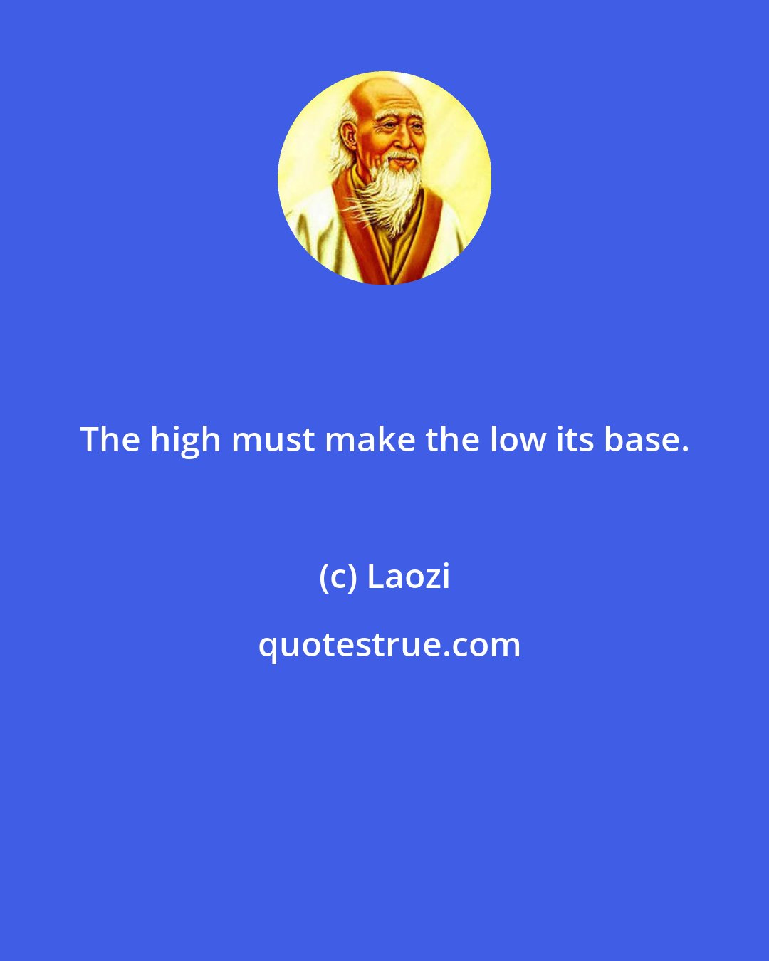 Laozi: The high must make the low its base.