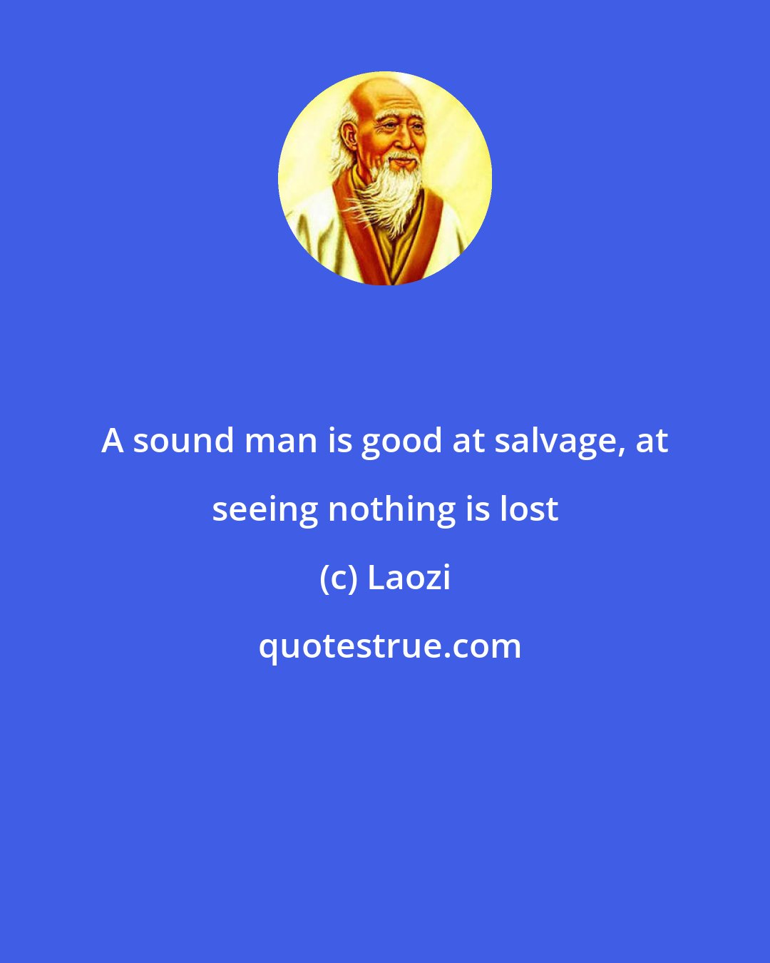 Laozi: A sound man is good at salvage, at seeing nothing is lost