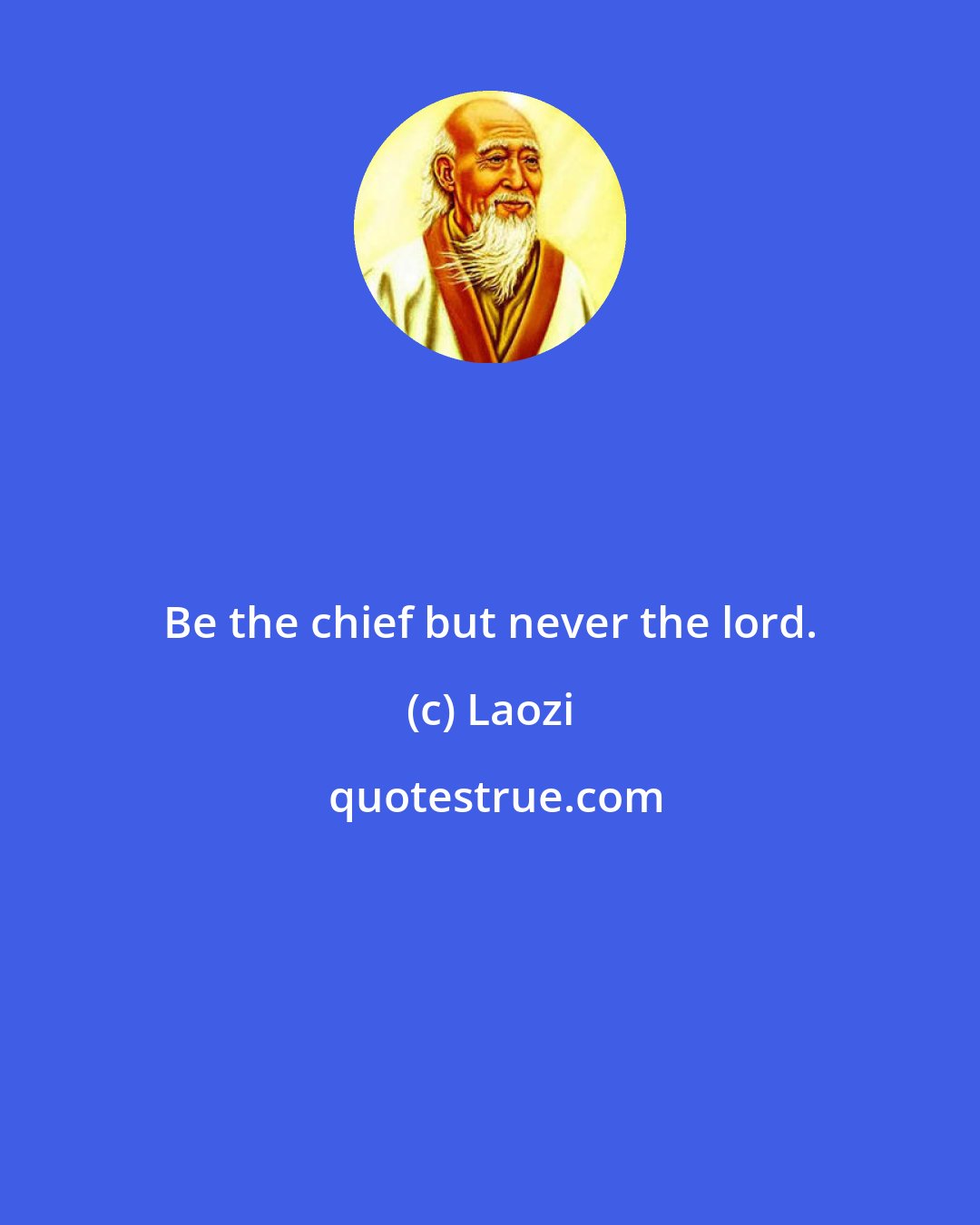 Laozi: Be the chief but never the lord.