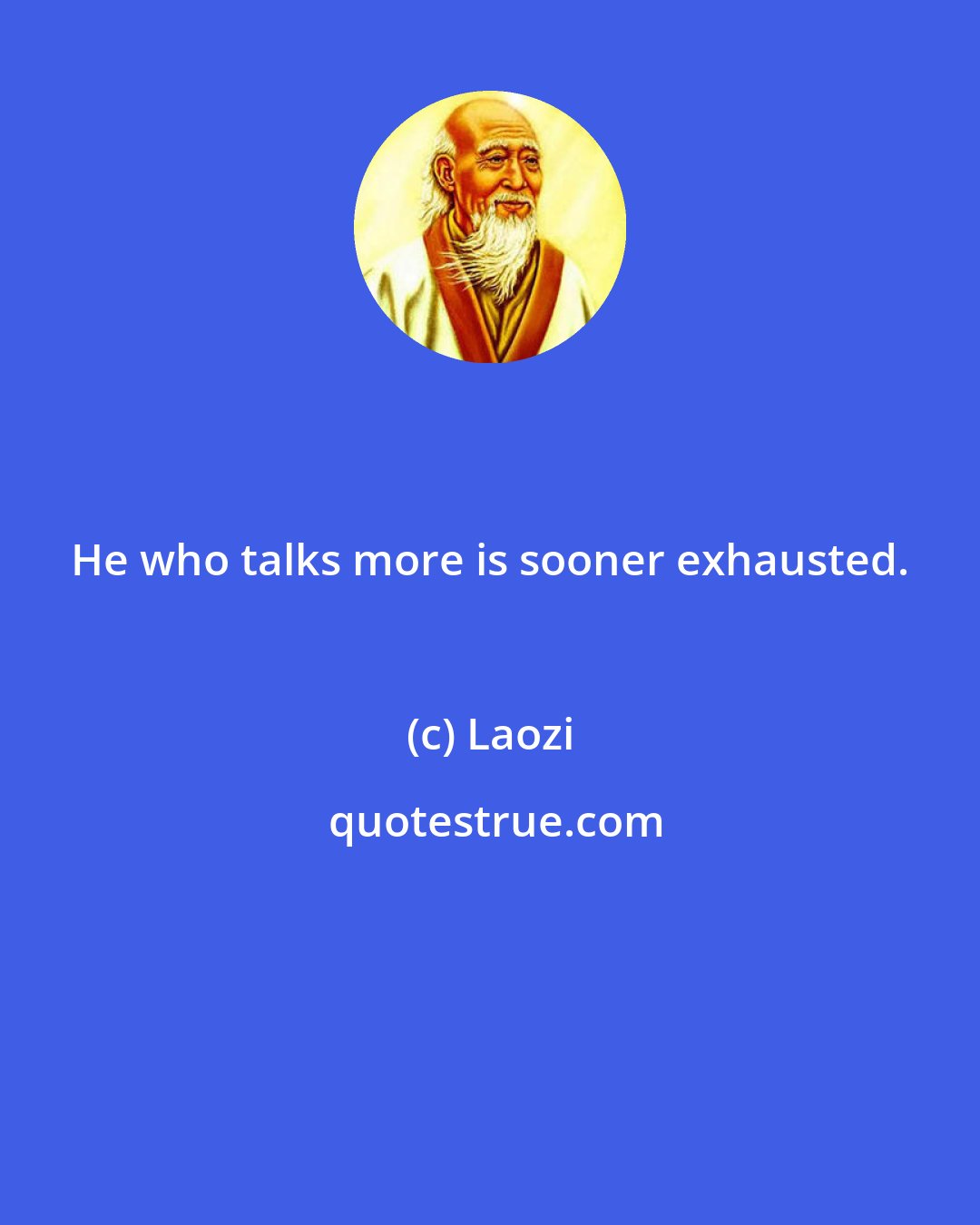 Laozi: He who talks more is sooner exhausted.