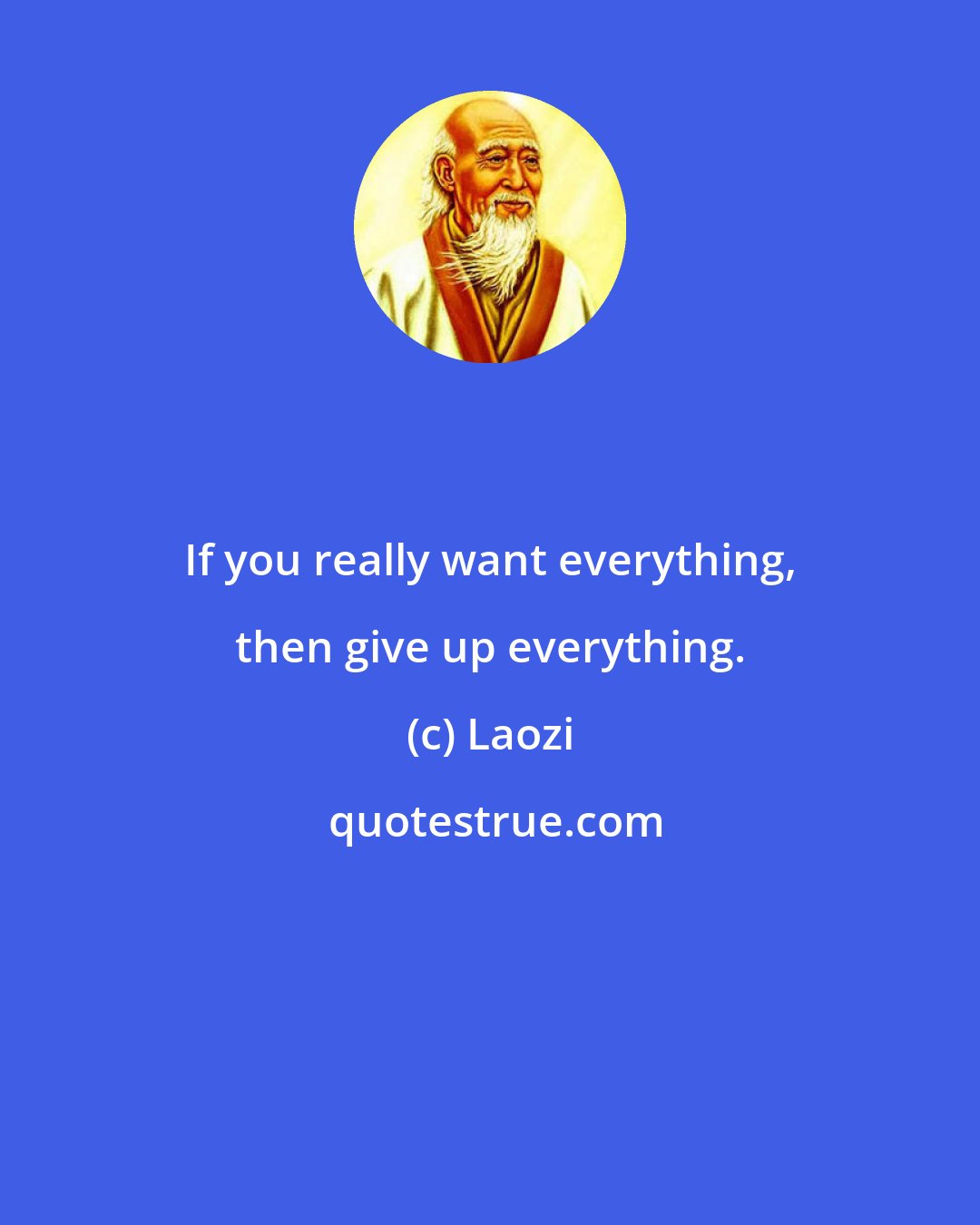 Laozi: If you really want everything, then give up everything.