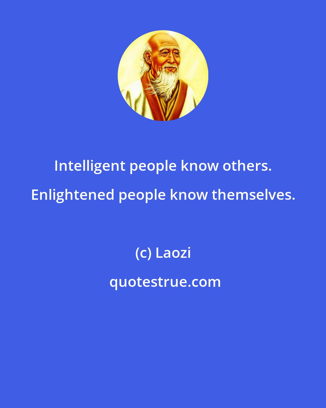 Laozi: Intelligent people know others. Enlightened people know themselves.