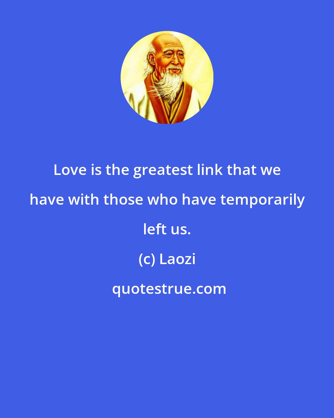 Laozi: Love is the greatest link that we have with those who have temporarily left us.