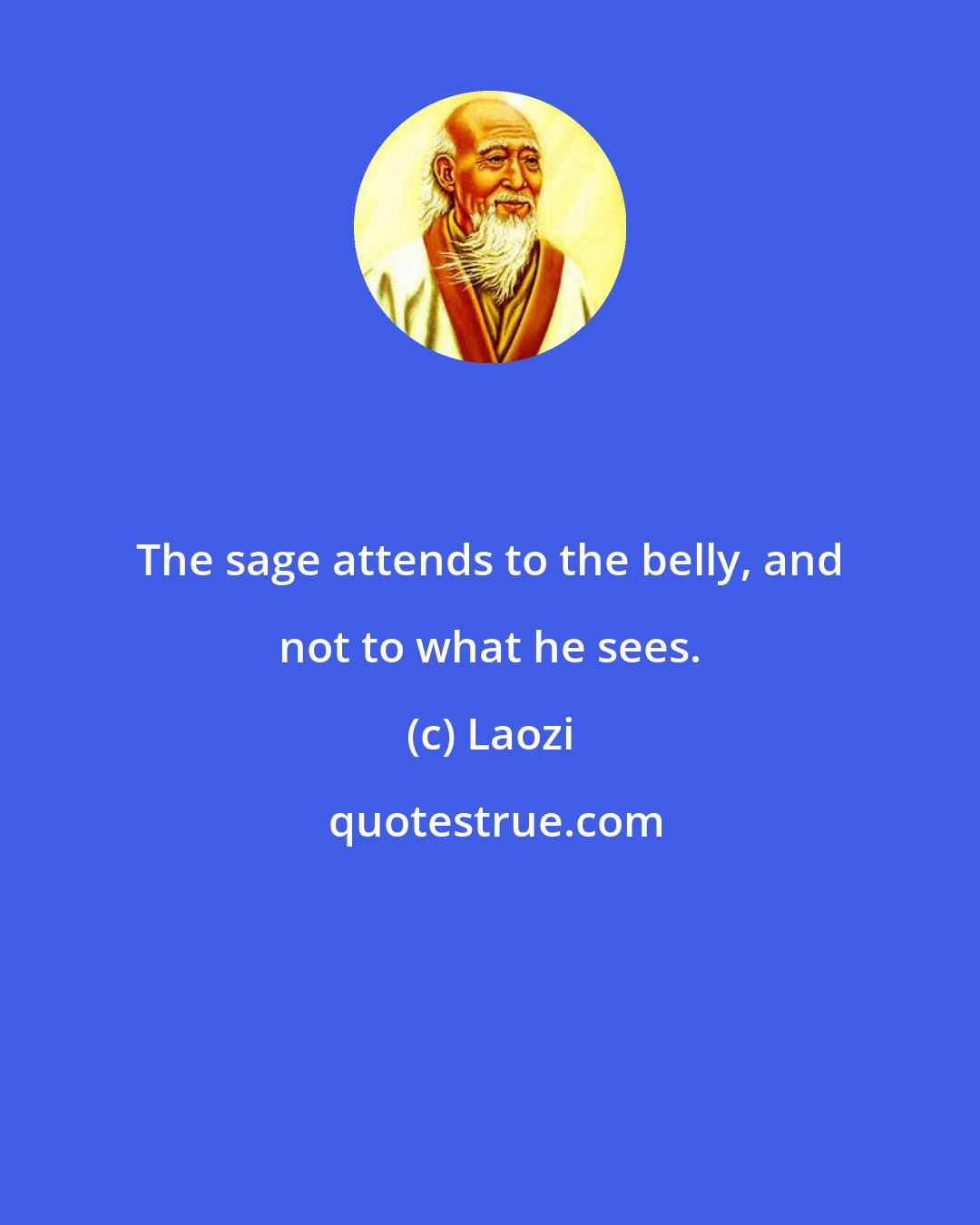 Laozi: The sage attends to the belly, and not to what he sees.