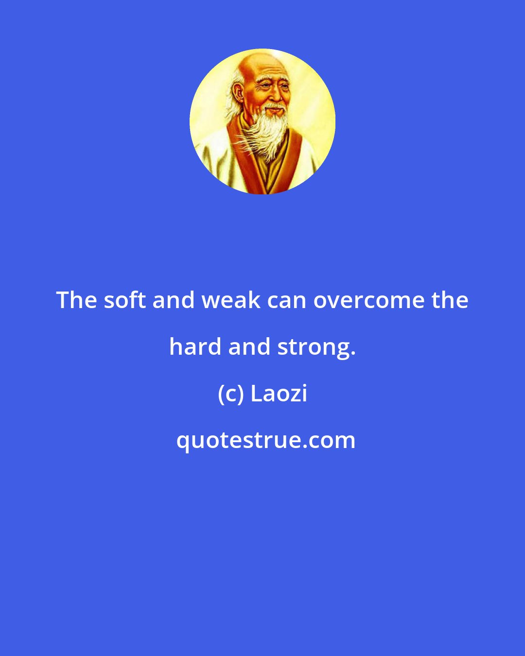 Laozi: The soft and weak can overcome the hard and strong.