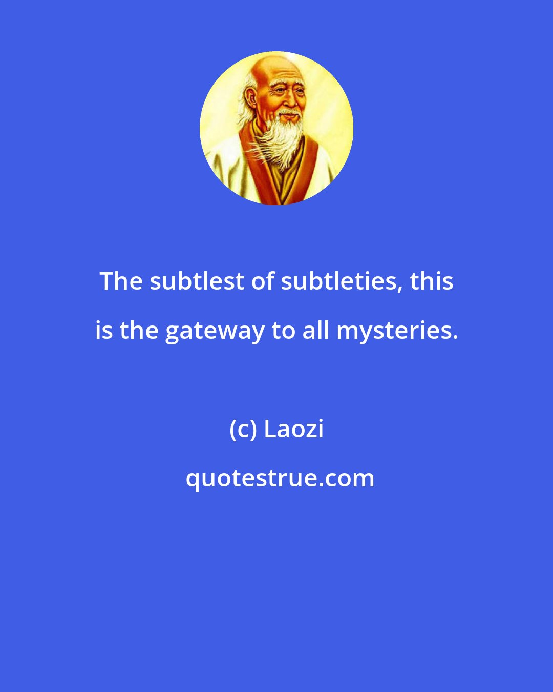 Laozi: The subtlest of subtleties, this is the gateway to all mysteries.