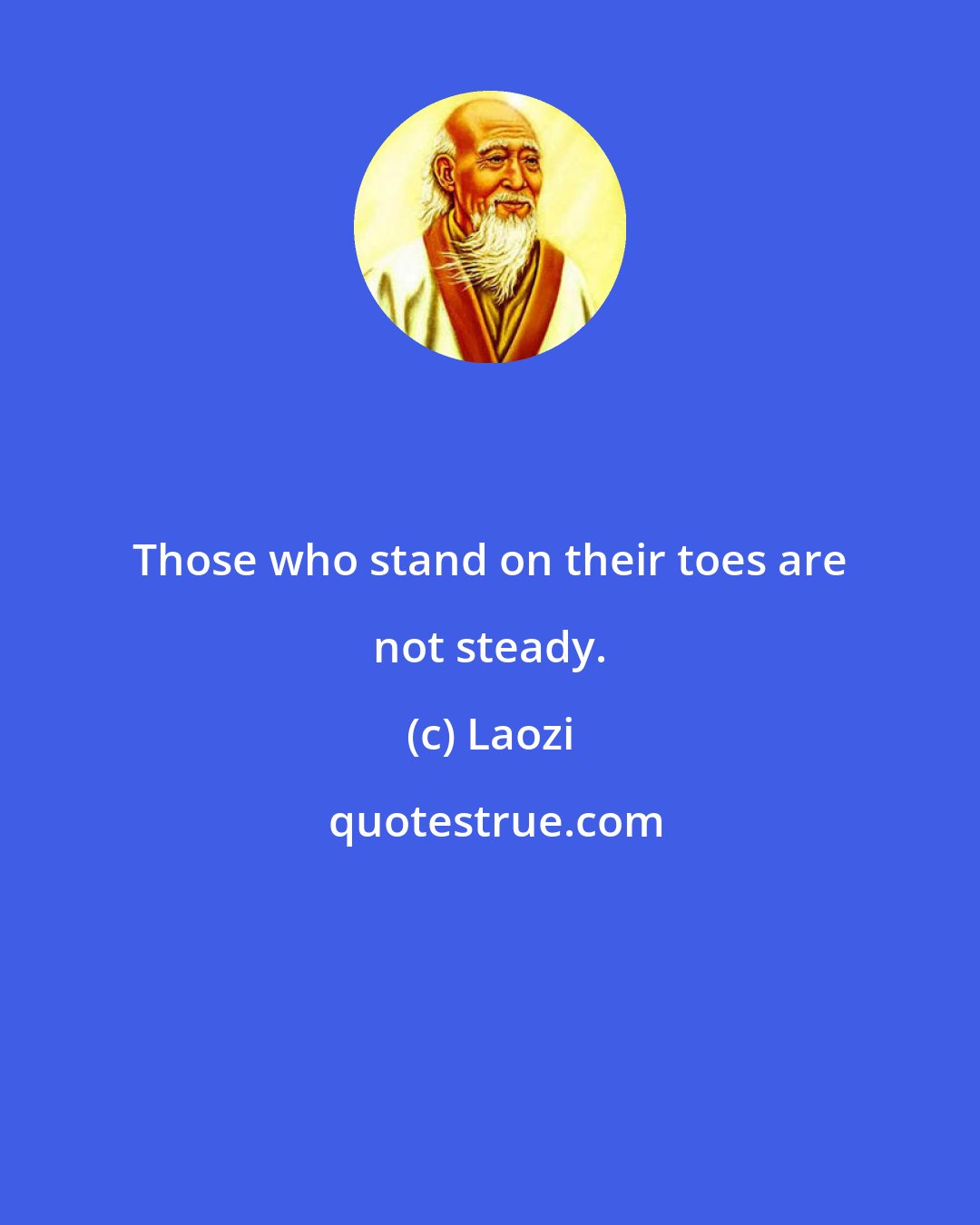 Laozi: Those who stand on their toes are not steady.