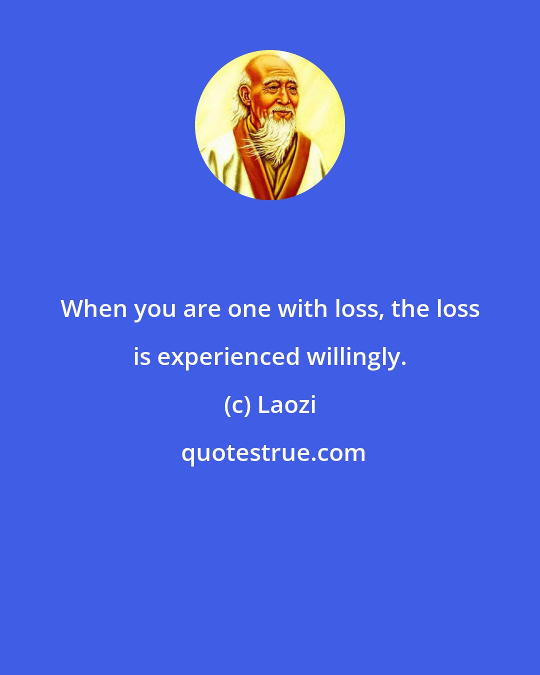 Laozi: When you are one with loss, the loss is experienced willingly.