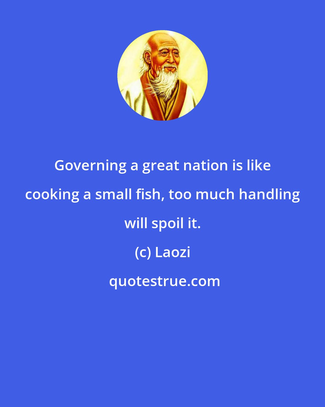 Laozi: Governing a great nation is like cooking a small fish, too much handling will spoil it.