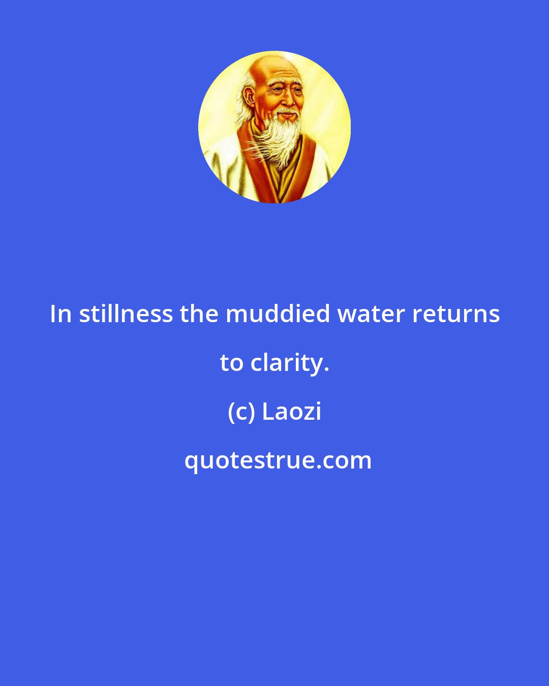 Laozi: In stillness the muddied water returns to clarity.