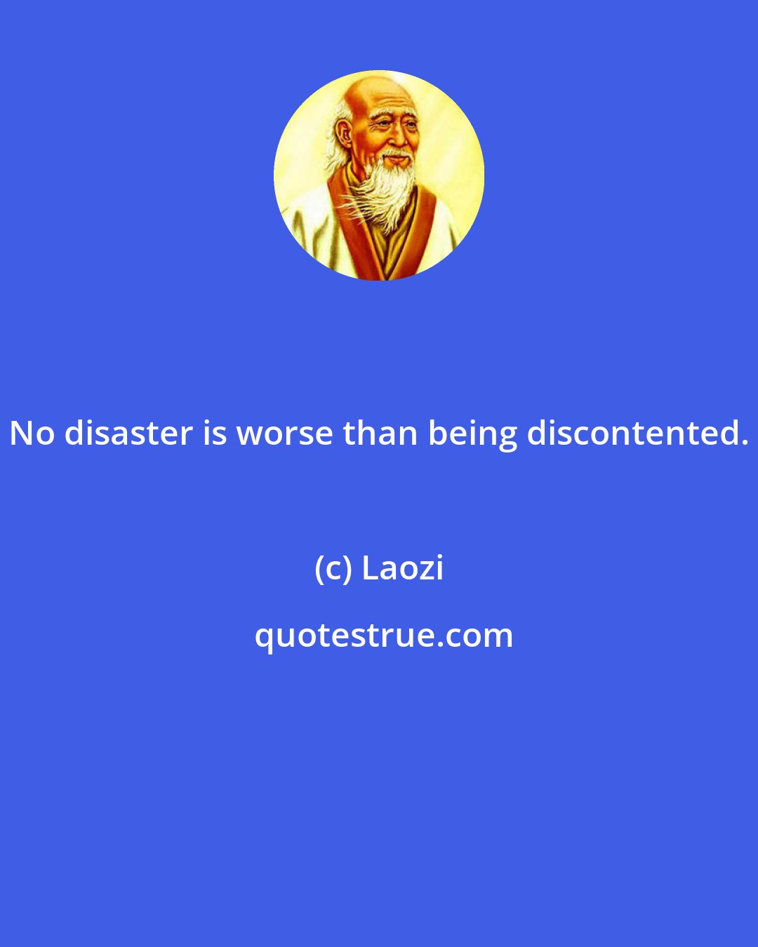 Laozi: No disaster is worse than being discontented.