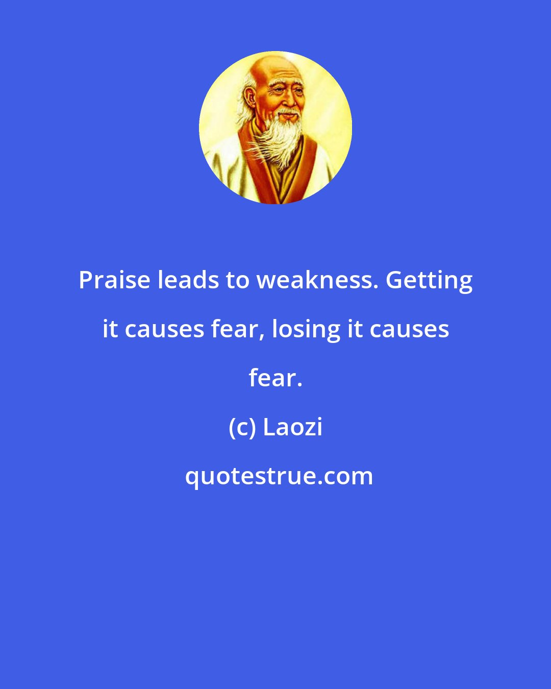 Laozi: Praise leads to weakness. Getting it causes fear, losing it causes fear.