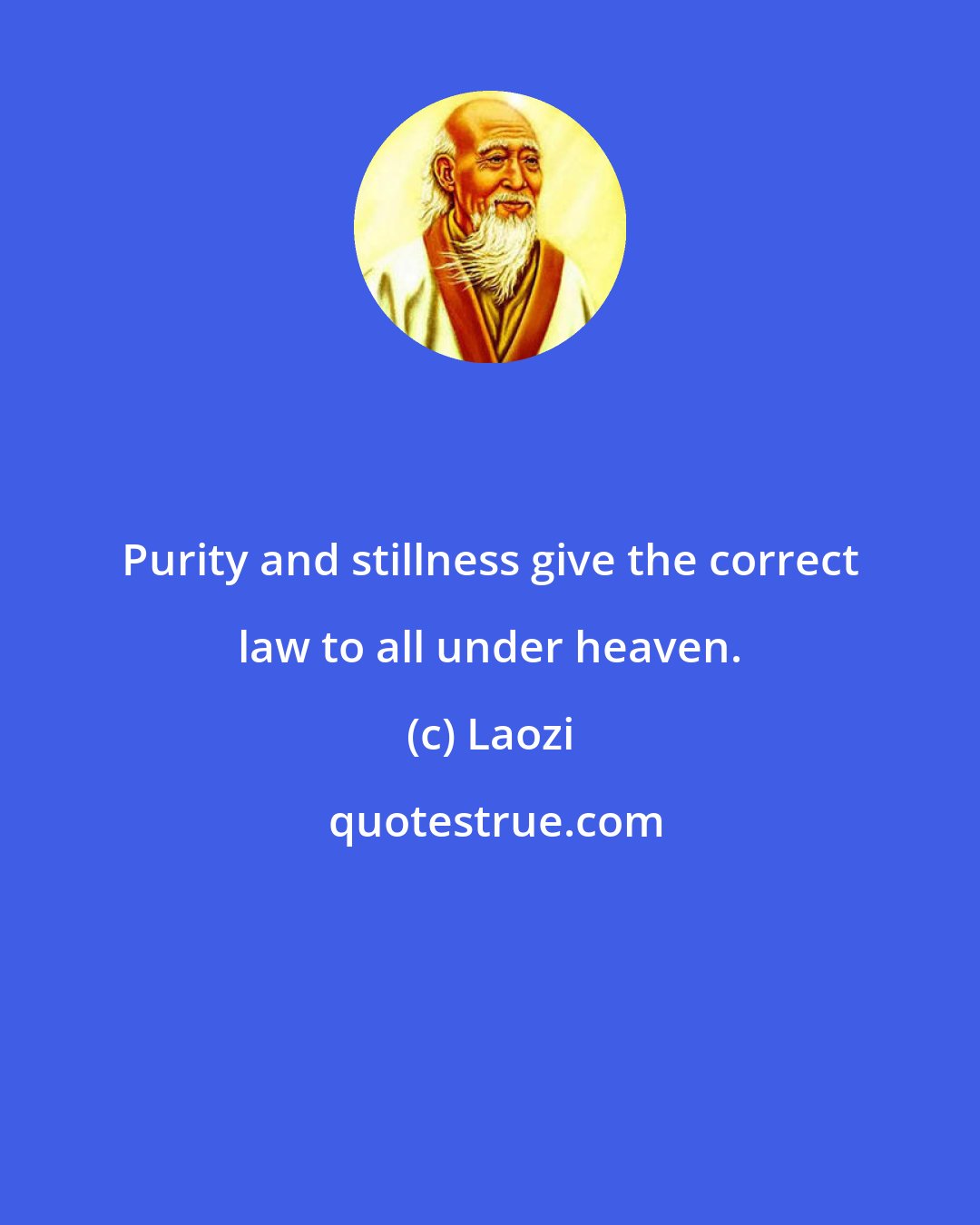 Laozi: Purity and stillness give the correct law to all under heaven.