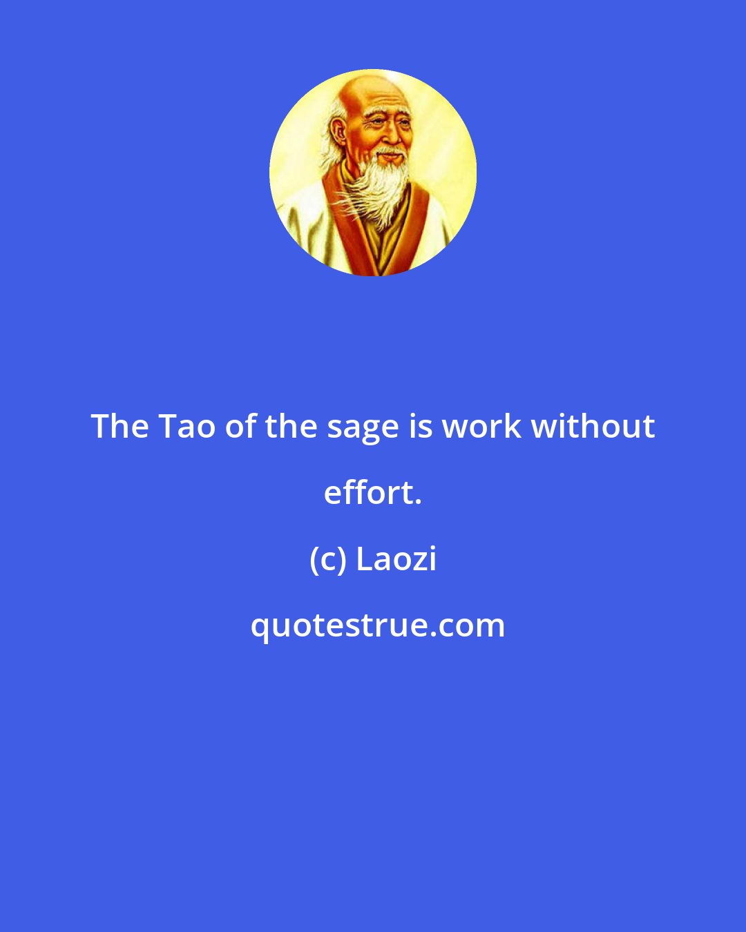 Laozi: The Tao of the sage is work without effort.