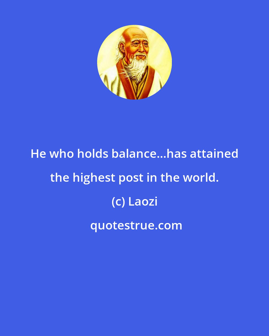 Laozi: He who holds balance...has attained the highest post in the world.