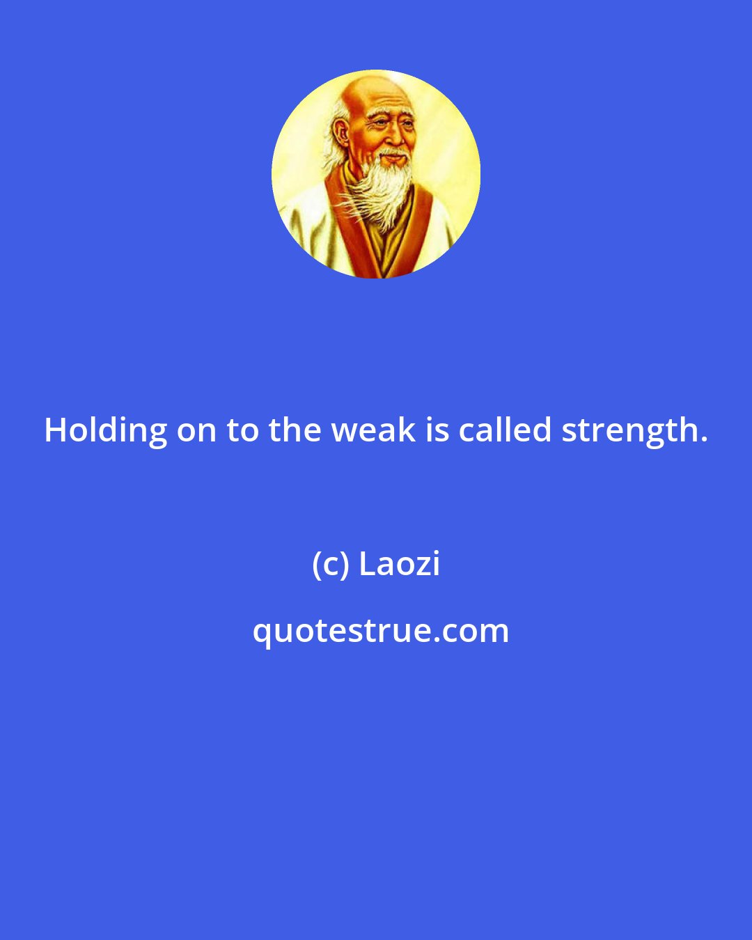 Laozi: Holding on to the weak is called strength.