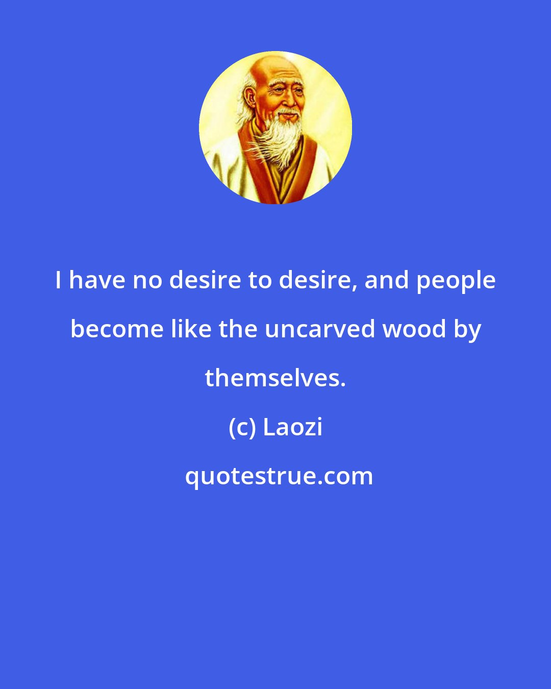 Laozi: I have no desire to desire, and people become like the uncarved wood by themselves.