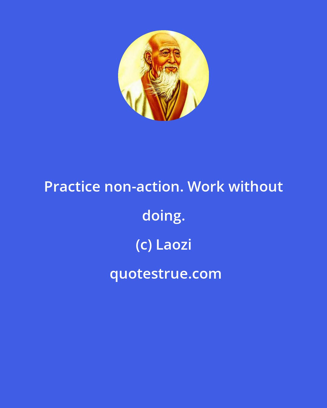 Laozi: Practice non-action. Work without doing.